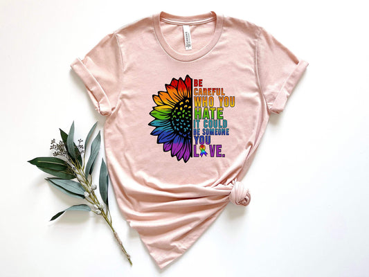 Be Careful Who You Hate It Could Be Someone You Love shirt 100% Cotton T-shirt High Quality